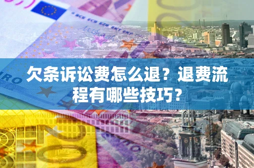 武汉欠条诉讼费怎么退？退费流程有哪些技巧？