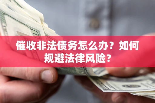 武汉催收非法债务怎么办？如何规避法律风险？