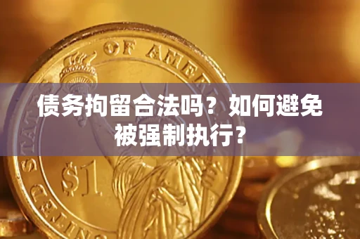 武汉债务拘留合法吗？如何避免被强制执行？