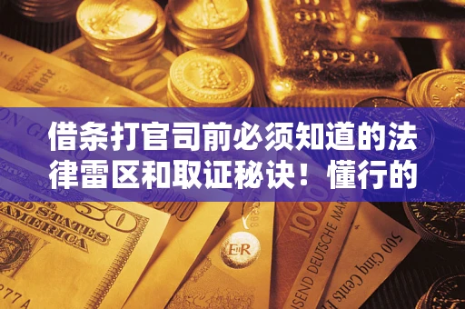 武汉借条打官司前必须知道的法律雷区和取证秘诀！懂行的人已经留好这些证据