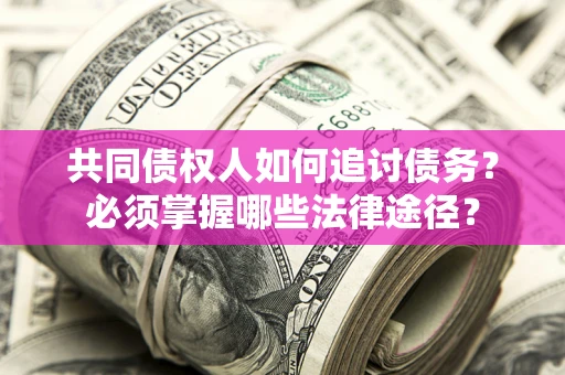武汉共同债权人如何追讨债务？必须掌握哪些法律途径？