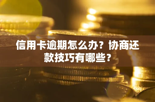 武汉信用卡逾期怎么办？协商还款技巧有哪些？