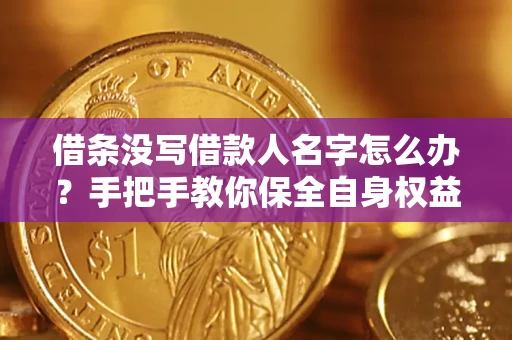 武汉借条没写借款人名字怎么办？手把手教你保全自身权益