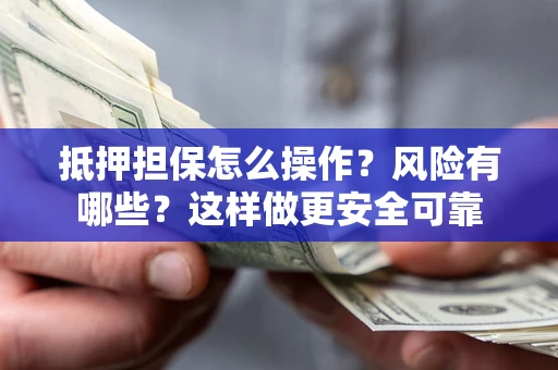 武汉抵押担保怎么操作？风险有哪些？这样做更安全可靠