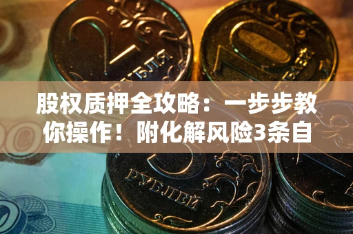 武汉股权质押全攻略：一步步教你操作！附化解风险3条自救法则
