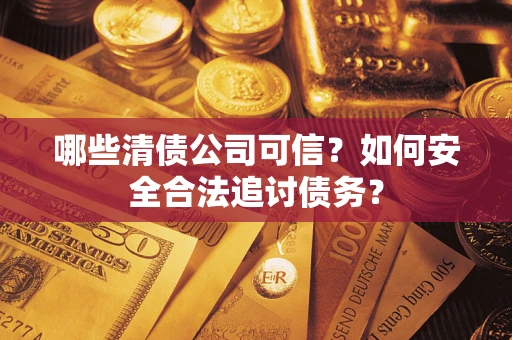 武汉哪些清债公司可信？如何安全合法追讨债务？