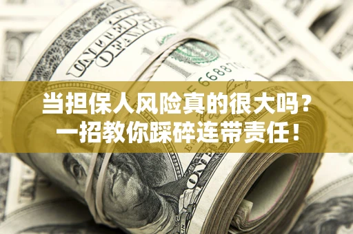 武汉当担保人风险真的很大吗？一招教你踩碎连带责任！