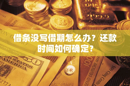 武汉借条没写借期怎么办？还款时间如何确定？
