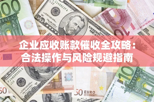 武汉企业应收账款催收全攻略：合法操作与风险规避指南