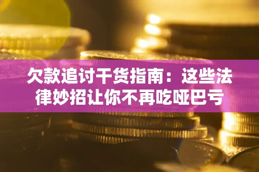 武汉欠款追讨干货指南：这些法律妙招让你不再吃哑巴亏