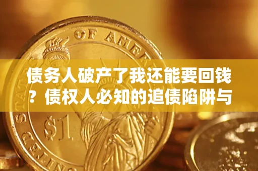 武汉债务人破产了我还能要回钱？债权人必知的追债陷阱与破局之道