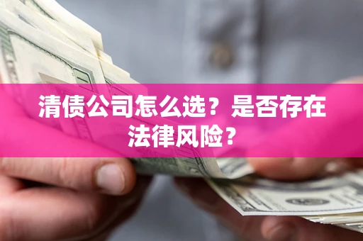 武汉清债公司怎么选？是否存在法律风险？