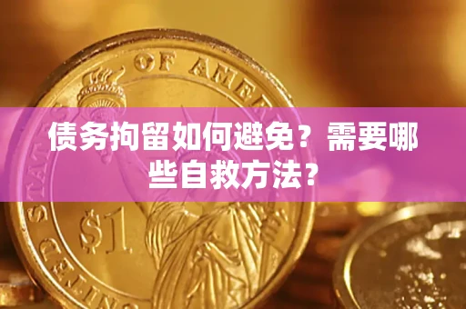 武汉债务拘留如何避免？需要哪些自救方法？