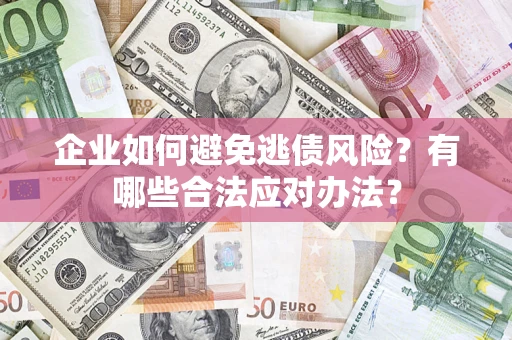 武汉企业如何避免逃债风险？有哪些合法应对办法？