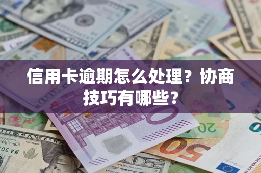 武汉信用卡逾期怎么处理？协商技巧有哪些？