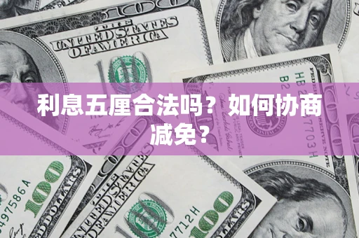 武汉利息五厘合法吗？如何协商减免？