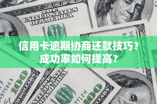 武汉信用卡逾期协商还款技巧？成功率如何提高？