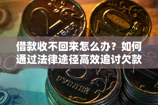 武汉借款收不回来怎么办?如何通过法律途径高效追讨欠款? 武汉借款收不回来怎么办?如何通过法律途径高效追讨欠款?