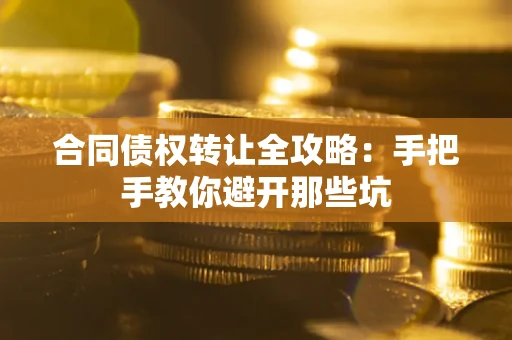 武汉合同债权转让全攻略：手把手教你避开那些坑