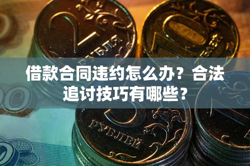 武汉借款合同违约怎么办？合法追讨技巧有哪些？