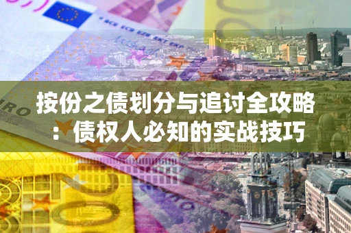 武汉按份之债划分与追讨全攻略：债权人必知的实战技巧