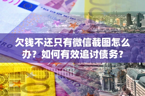 武汉欠钱不还只有微信截图怎么办？如何有效追讨债务？