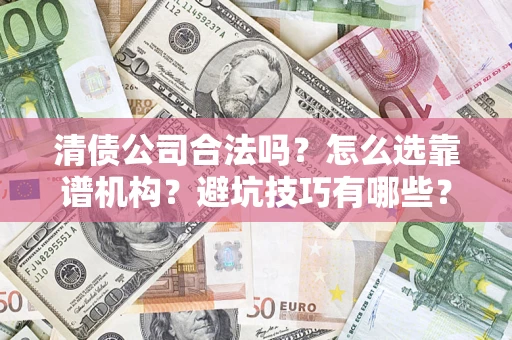 武汉清债公司合法吗？怎么选靠谱机构？避坑技巧有哪些？