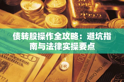 武汉债转股操作全攻略：避坑指南与法律实操要点