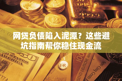 武汉网贷负债陷入泥潭？这些避坑指南帮你稳住现金流
