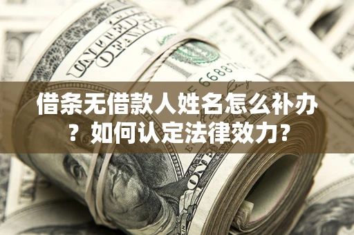 武汉借条无借款人姓名怎么补办？如何认定法律效力？