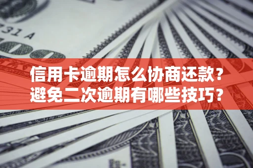 武汉信用卡逾期怎么协商还款？避免二次逾期有哪些技巧？