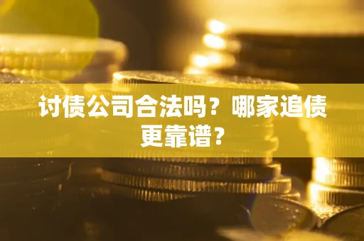 武汉讨债公司合法吗？哪家追债更靠谱？