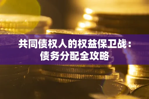 武汉共同债权人的权益保卫战：债务分配全攻略