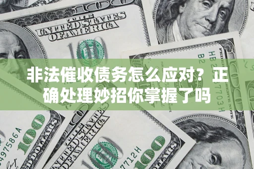 武汉非法催收债务怎么应对？正确处理妙招你掌握了吗