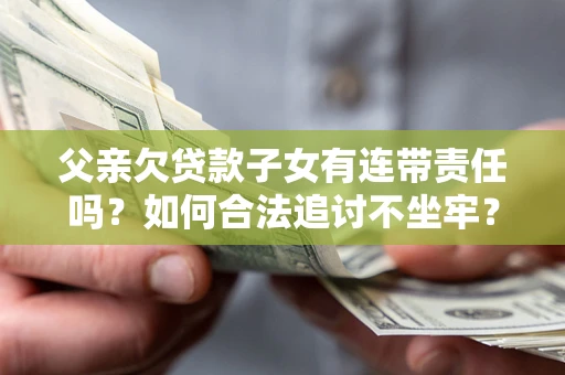 武汉父亲欠贷款子女有连带责任吗？如何合法追讨不坐牢？