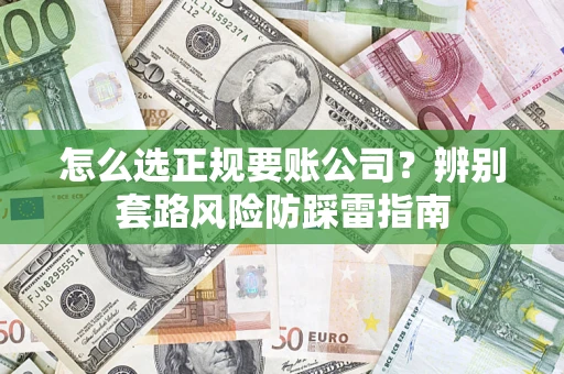 武汉怎么选正规要账公司？辨别套路风险防踩雷指南