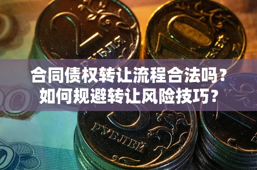 武汉合同债权转让流程合法吗？如何规避转让风险技巧？