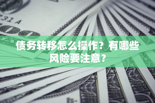 武汉债务转移怎么操作？有哪些风险要注意？