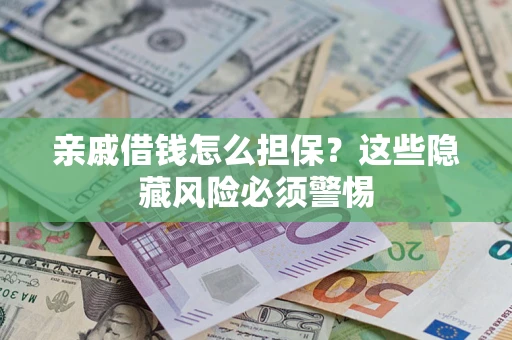 武汉亲戚借钱怎么担保？这些隐藏风险必须警惕