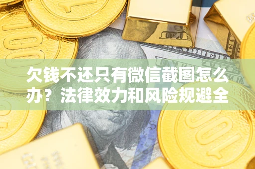 武汉欠钱不还只有微信截图怎么办？法律效力和风险规避全解析