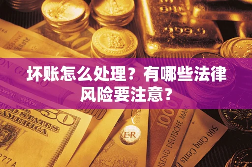 武汉坏账怎么处理？有哪些法律风险要注意？