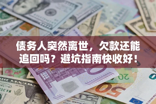 武汉债务人突然离世，欠款还能追回吗？避坑指南快收好！