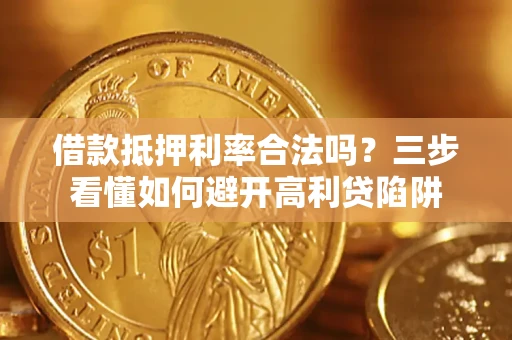 武汉借款抵押利率合法吗？三步看懂如何避开高利贷陷阱