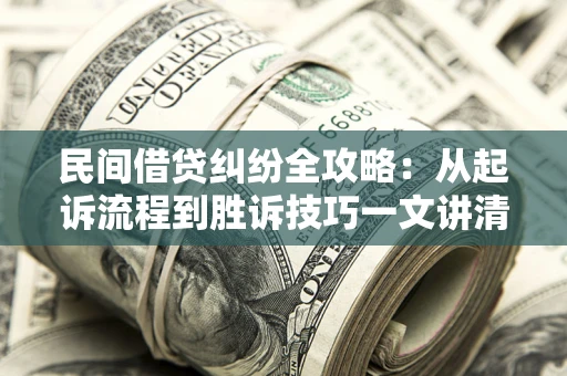 武汉民间借贷纠纷全攻略：从起诉流程到胜诉技巧一文讲清