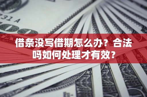武汉借条没写借期怎么办？合法吗如何处理才有效？