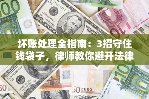 武汉坏账处理全指南：3招守住钱袋子，律师教你避开法律雷区
