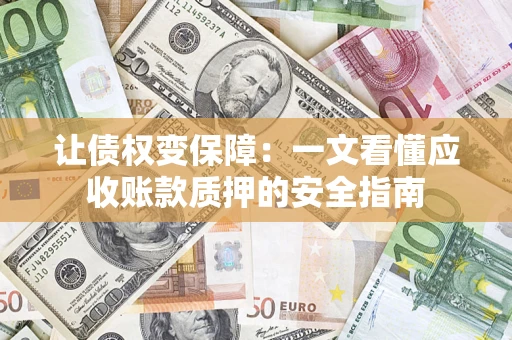 武汉让债权变保障：一文看懂应收账款质押的安全指南