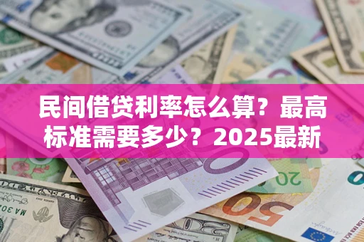 武汉民间借贷利率怎么算？最高标准需要多少？2025最新避坑指南