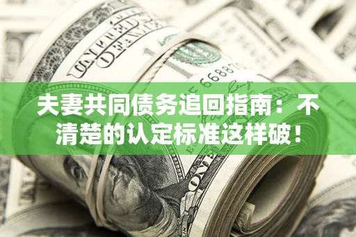 武汉夫妻共同债务追回指南：不清楚的认定标准这样破！