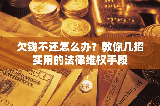 武汉欠钱不还怎么办？教你几招实用的法律维权手段